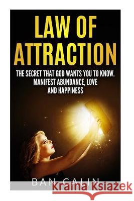 Law of Attraction: The Secret that God Wants you to Know.Manifest Abundance, Love and Happiness Ban Calin 9781535576222 Createspace Independent Publishing Platform - książka