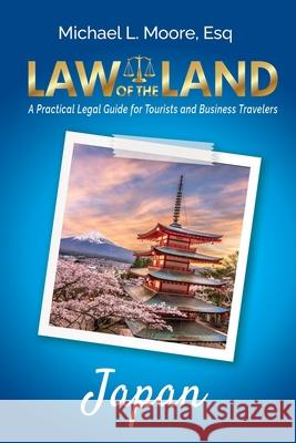 Law of the Land - Japan: A Practical Legal Guide for Tourists and Business Travelers Michael L. Moore 9781964870144 Law of the Land Publishing - książka