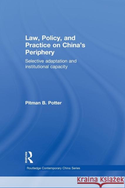 Law, Policy, and Practice on China's Periphery: Selective Adaptation and Institutional Capacity Pitman B. Potter 9781138858091 Taylor & Francis Group - książka
