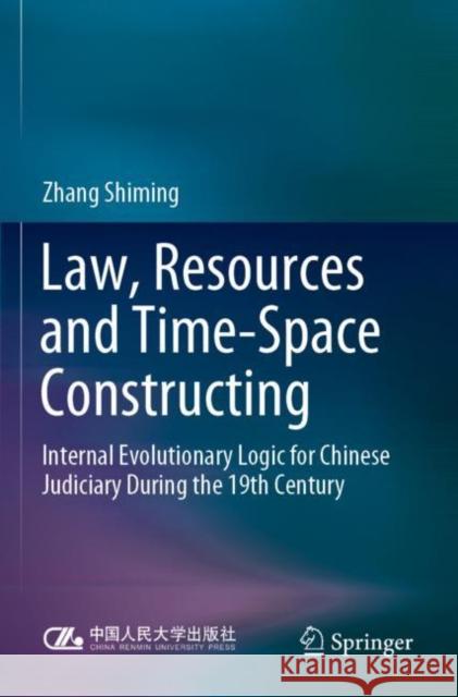 Law, Resources and Time-Space Constructing: Internal Evolutionary Logic for Chinese Judiciary During the 19th Century Zhang Shiming 9789811680571 Springer - książka