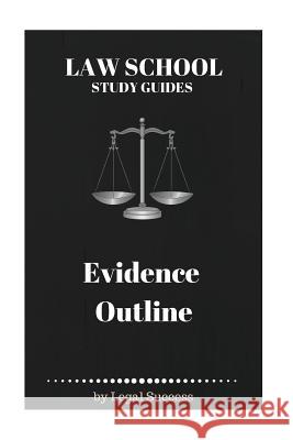 Law School Study Guides: Evidence Outline Legal Success 9781517108700 Createspace Independent Publishing Platform - książka