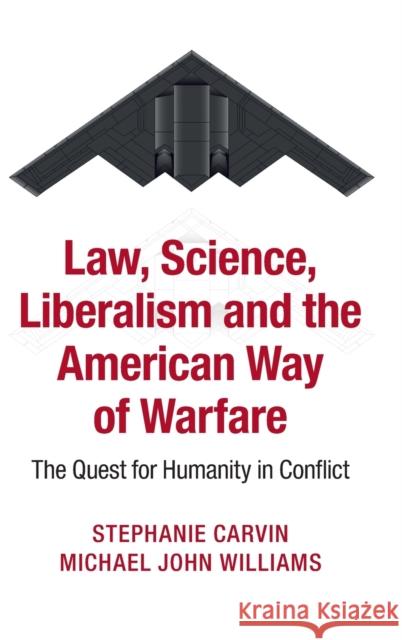 Law, Science, Liberalism and the American Way of Warfare: The Quest for Humanity in Conflict Stephanie Carvin Michael J. Williams 9781107067172 Cambridge University Press - książka