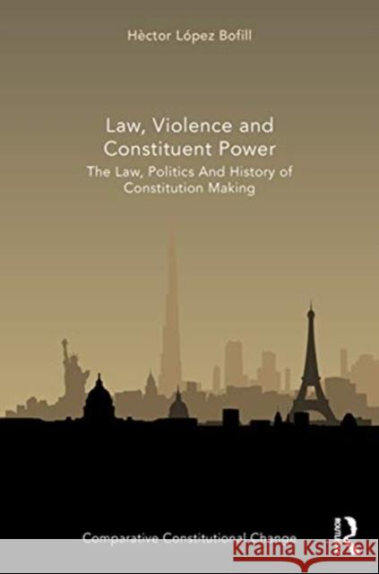 Law, Violence and Constituent Power: The Law, Politics And History Of Constitution Making Bofill, Héctor López 9780367516710 Routledge - książka