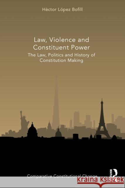 Law, Violence and Constituent Power: The Law, Politics And History Of Constitution Making H?ctor L?pez Bofill 9780367516734 Routledge - książka