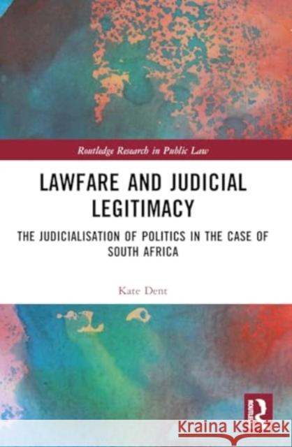 Lawfare and Judicial Legitimacy: The Judicialisation of Politics in the case of South Africa Kate Dent 9781032433356 Taylor & Francis Ltd - książka