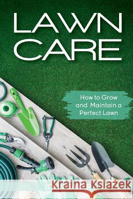 Lawn Care: How to Grow and Maintain a Perfect Lawn John Baker 9781983709999 Createspace Independent Publishing Platform - książka