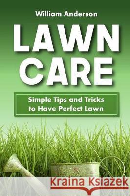 Lawn Care: Simple Tips and Tricks to Have Perfect Lawn William Anderson 9781975701376 Createspace Independent Publishing Platform - książka