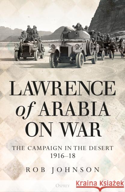 Lawrence of Arabia on War: The Campaign in the Desert 1916–18 Dr Robert Johnson 9781472834911 Bloomsbury Publishing PLC - książka