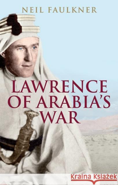 Lawrence of Arabia's War: The Arabs, the British and the Remaking of the Middle East in WWI Faulkner, Neil 9780300226393 John Wiley & Sons - książka