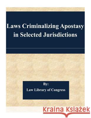 Laws Criminalizing Apostasy in Selected Jurisdictions Law Library of Congress 9781505345049 Createspace - książka