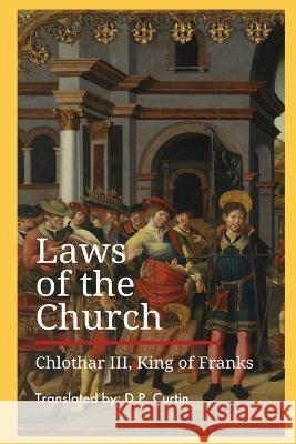 Laws of the Church: (Ecclesiasticae Praeceptiones) King Of Franks Chlothar, III D P Curtin  9781960069757 Dalcassian Publishing Company - książka