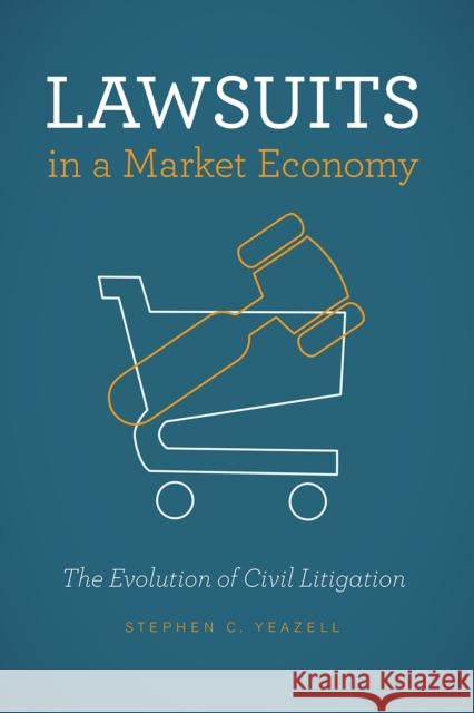 Lawsuits in a Market Economy: The Evolution of Civil Litigation Stephen C. Yeazell 9780226546391 University of Chicago Press - książka