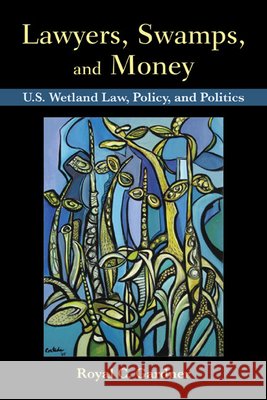 Lawyers, Swamps, and Money: U.S. Wetland Law, Policy, and Politics Gardner, Royal C. 9781597268158 Island Press - książka