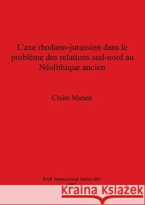 L'axe rhodano-jurassien dans le problème des relations sud-nord au Néolithique ancien Manen, Claire 9780860549079 British Archaeological Reports - książka