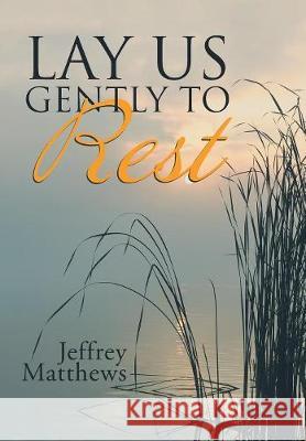 Lay Us Gently to Rest Jeffrey Matthews 9781973653196 WestBow Press - książka