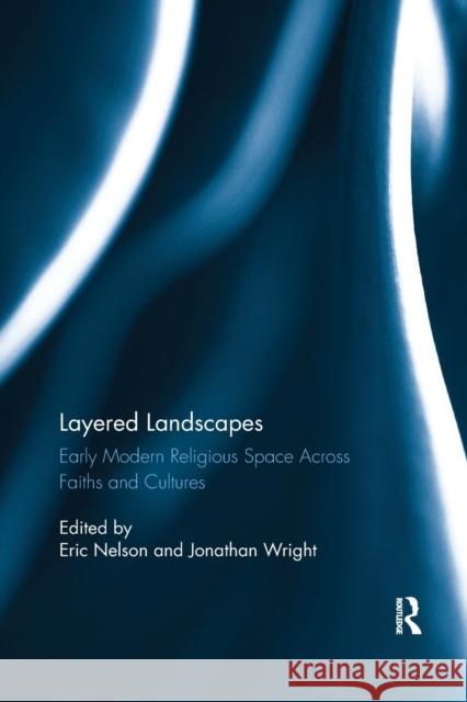 Layered Landscapes: Early Modern Religious Space Across Faiths and Cultures Eric Nelson Jonathan Wright 9780367880484 Routledge - książka