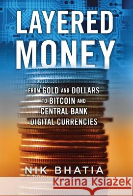 Layered Money: From Gold and Dollars to Bitcoin and Central Bank Digital Currencies Nik Bhatia 9781736110515 Nikhil Bhatia - książka