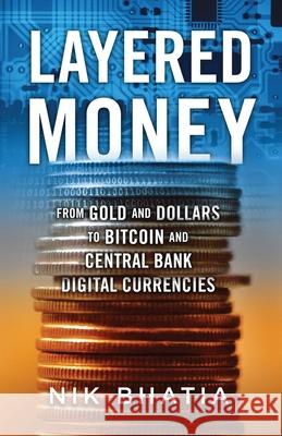 Layered Money: From Gold and Dollars to Bitcoin and Central Bank Digital Currencies Nik Bhatia 9781736110522 Nikhil Bhatia - książka