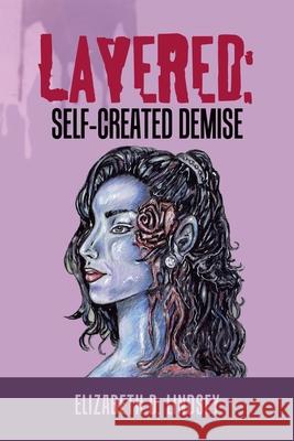 Layered: Self-Created Demise Elizabeth D Lindsey 9781984582560 Xlibris Us - książka