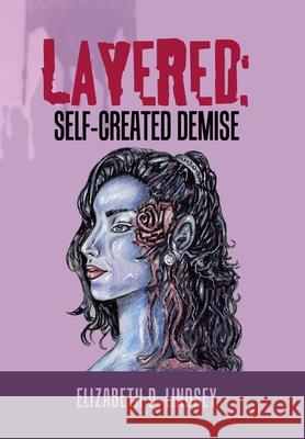 Layered: Self-Created Demise Elizabeth D Lindsey 9781984582577 Xlibris Us - książka