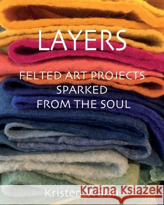 Layers: Felted Art Projects Sparked from the Soul Kristen Walsh 9781612449081 Halo Publishing International - książka
