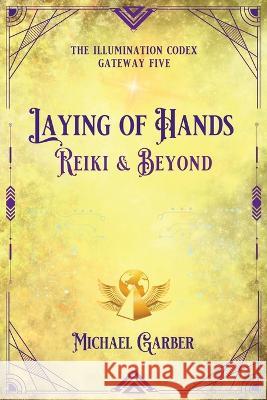 Laying of Hands: Reiki & Beyond Michael Garber 9781959561156 New Earth Ascending - książka