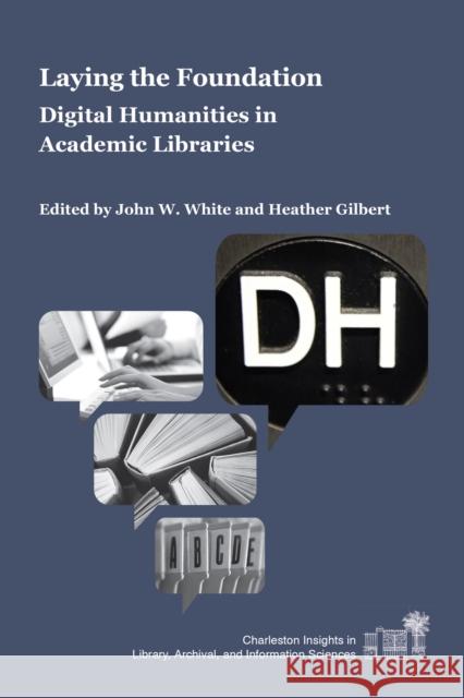 Laying the Foundation: Digital Humanities in Academic Libraries John W. White Heather Gilbert 9781557537393 Purdue University Press - książka