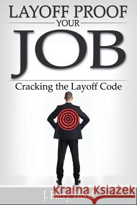 Layoff Proof Your Job: Cracking the Layoff Code J. Barry Wood 9781439238547 Booksurge Publishing - książka