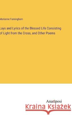 Lays and Lyrics of the Blessed Life Consisting of Light from the Cross, and Other Poems Marianne Farningham   9783382138950 Anatiposi Verlag - książka