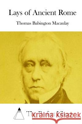 Lays of Ancient Rome Thomas Babington Macaulay The Perfect Library 9781512027679 Createspace - książka