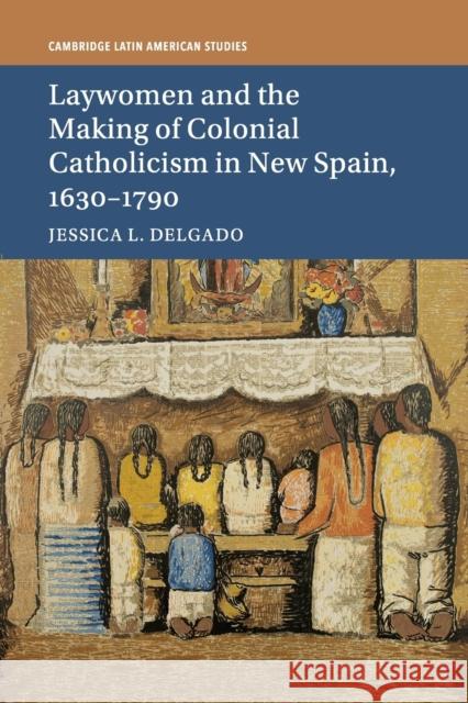 Laywomen and the Making of Colonial Catholicism in New Spain, 1630-1790 Jessica L. Delgado 9781316648841 Cambridge University Press - książka