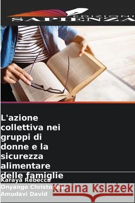 L'azione collettiva nei gruppi di donne e la sicurezza alimentare delle famiglie Rebecca, Karaya, Christopher, Onyango, David, Amudavi 9786209014000 Edizioni Sapienza - książka