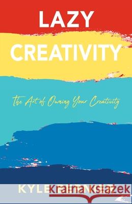 Lazy Creativity: The Art of Owning Your Creativity Kyle Bernier 9781977240620 Outskirts Press - książka