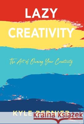 Lazy Creativity: The Art of Owning Your Creativity Kyle Bernier 9781977240972 Outskirts Press - książka