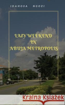 Lazy Weekend in Abuja Metropolis: Lazy Weekend in Abuja Metropolis Idahosa Ngozi 9781534997073 Createspace Independent Publishing Platform - książka