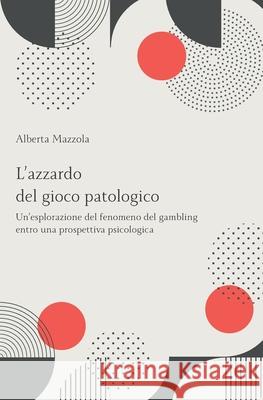 L'azzardo del gioco patologico: Un'esplorazione del fenomeno del gambling entro una prospettiva psicologica Alberta Mazzola 9781661884659 Independently Published - książka