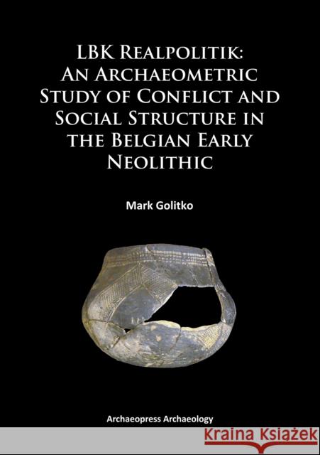 Lbk Realpolitik: An Archaeometric Study of Conflict and Social Structure in the Belgian Early Neolithic Golitko, Mark 9781784910884 Archaeopress Archaeology - książka