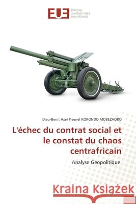 L'échec du contrat social et le constat du chaos centrafricain Korondo Mobezaoro, Dieu-Benit Axel Presn 9786202548731 Editions Universitaires Europeennes - książka