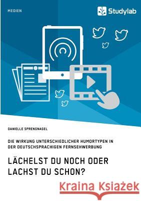 Lächelst du noch oder lachst du schon?: Die Wirkung unterschiedlicher Humortypen in der deutschsprachigen Fernsehwerbung Sprengnagel, Danielle 9783946458845 Studylab - książka