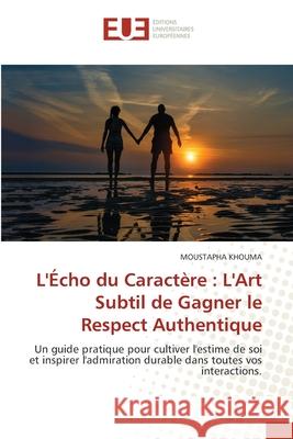 L'Écho du Caractère : L'Art Subtil de Gagner le Respect Authentique KHOUMA, MOUSTAPHA 9786202427814 Éditions universitaires européennes - książka