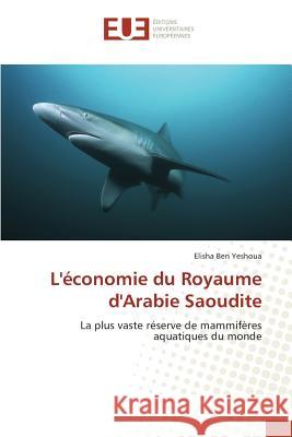 L'économie du Royaume d'Arabie Saoudite : La plus vaste réserve de mammifères aquatiques du monde Ben Yeshoua, Elisha 9783639507478 Éditions universitaires européennes - książka