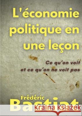 L'économie politique en une leçon: Ce qu'on voit et ce qu'on ne voit pas Bastiat, Frédéric 9782322269389 Books on Demand - książka