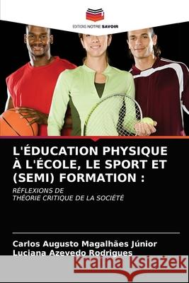 L'Éducation Physique À l'École, Le Sport Et (Semi) Formation Carlos Augusto Magalhães Júnior, Luciana Azevedo Rodrigues 9786203514339 Editions Notre Savoir - książka