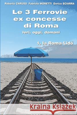 Le 3 Ferrovie ex concesse di Roma IERI, OGGI, DOMANI: 1. la Roma - Lido Caruso, Roberto 9781719860246 Independently Published - książka