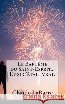 Le Baptême Du Saint-Esprit...Et Si c'Était Vrai? Labarre, Claude 9781727724745 Createspace Independent Publishing Platform - książka