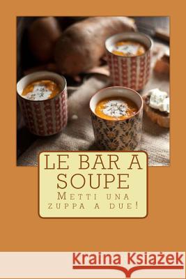 Le Bar a Soupe: Metti una zuppa a due! Alessandra Pagan 9781502923264 Createspace Independent Publishing Platform - książka