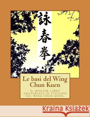 Le basi del Wing Chun Kuen: il miglior libro amatoriale in italiano sul wing chun kuen. Alessandro, Sivo 9781512268423 Createspace Independent Publishing Platform - książka