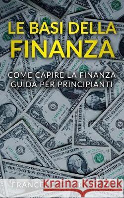 Le Basi della Finanza: Come capire la finanza. Guida per principianti. Francesco Fiorentini 9781712260272 Independently Published - książka