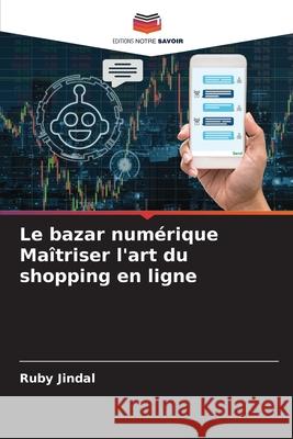 Le bazar num?rique Ma?triser l'art du shopping en ligne Ruby Jindal 9786207898244 Editions Notre Savoir - książka