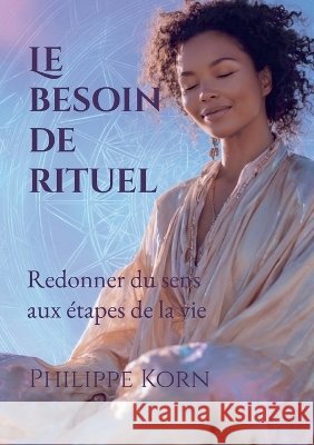 Le besoin de rituel: Redonner du sens aux étapes de la vie Korn, Philippe 9782322856022 Bod - Books on Demand - książka
